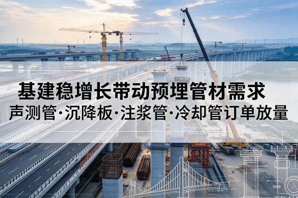 高港基建稳增长带动预埋监测管材需求,声测管、沉降板、注浆管订单持续放量